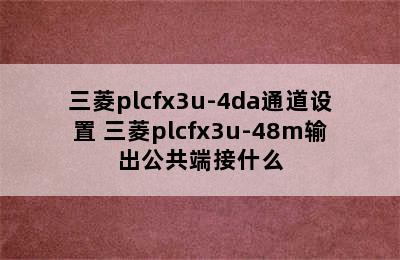 三菱plcfx3u-4da通道设置 三菱plcfx3u-48m输出公共端接什么